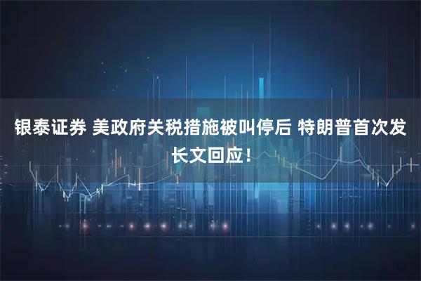 银泰证券 美政府关税措施被叫停后 特朗普首次发长文回应！