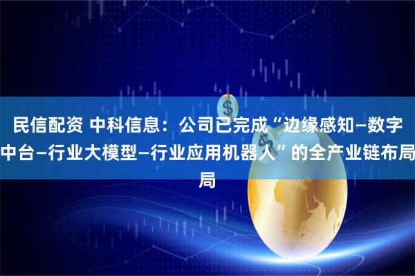 民信配资 中科信息：公司已完成“边缘感知—数字中台—行业大模型—行业应用机器人”的全产业链布局