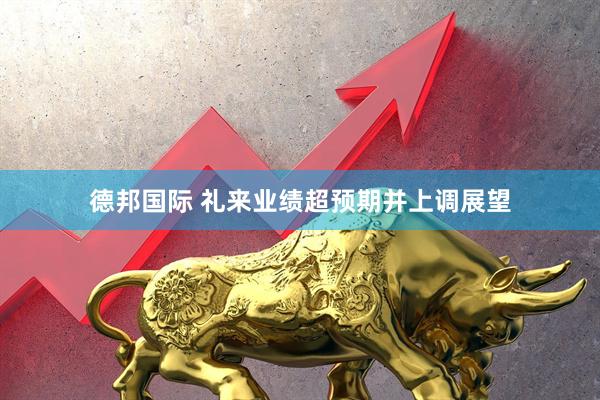 德邦国际 礼来业绩超预期并上调展望