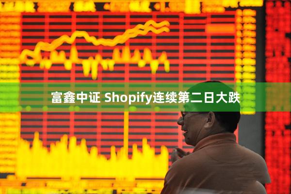 富鑫中证 Shopify连续第二日大跌