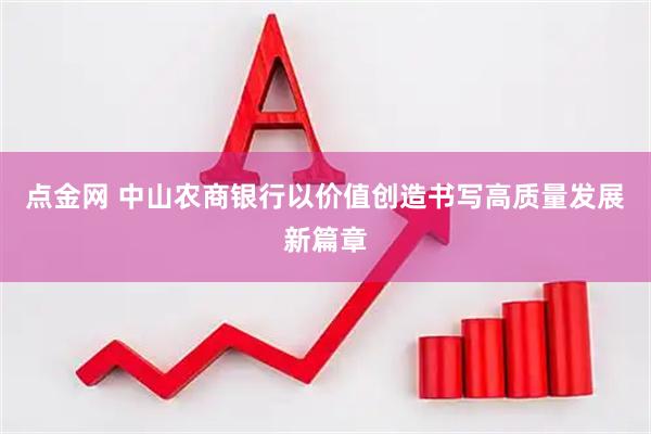 点金网 中山农商银行以价值创造书写高质量发展新篇章